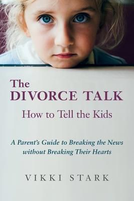 The Divorce Talk: How to Tell the Kids - A Parent's Guide to Breaking the News Without Breaking Their Hearts