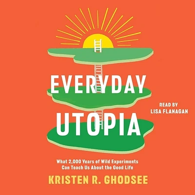 Everyday Utopia: What 2,000 Years of Wild Experiments Can Teach Us about the Good Life (Compact Disc)