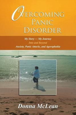 Overcoming Panic Disorder: My Story-My Journey Into and Beyond Anxiety, Panic Attacks, and Agoraphobia