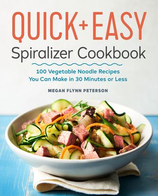 The Quick & Easy Spiralizer Cookbook: 100 Vegetable Noodle Recipes You Can Make in 30 Minutes or Less