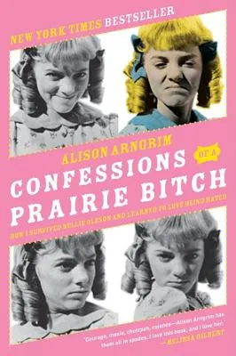 Confessions of a Prairie Bitch: How I Survived Nellie Oleson and Learned to Love Being Hated