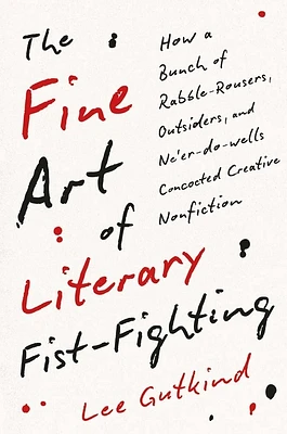 The Fine Art of Literary Fist-Fighting: How a Bunch of Rabble-Rousers, Outsiders, and Ne’er-do-wells Concocted Creative Nonfiction (Hardcover)