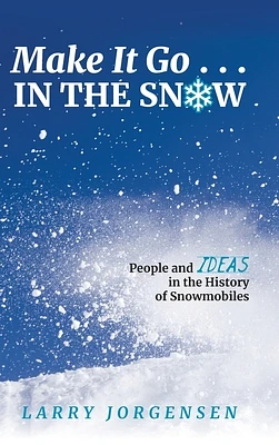 Make It Go in the Snow: People and Ideas in the History of Snowmobiles (Hardcover)