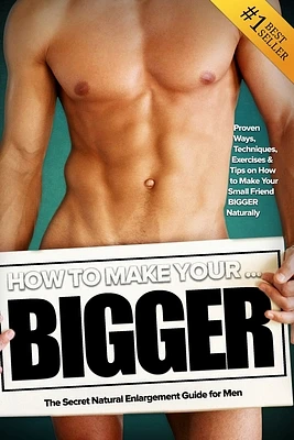 How to Make Your... BIGGER! The Secret Natural Enlargement Guide for Men. Proven Ways, Techniques, Exercises & Tips on How to Make Your Small Friend B (Paperback)