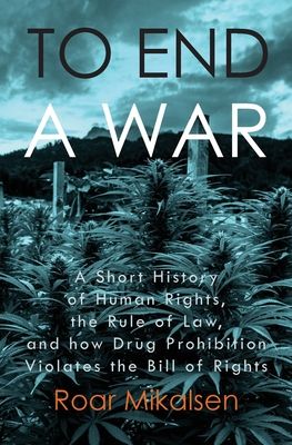 To End a War: A Short History of Human Rights, the Rule of Law, and How Drug Prohibition Violates the Bill of Rights