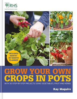 Rhs Grow Your Own: Crops in Pots: With 30 Step-By-Step Projects Using Vegetables, Fruit and Herbs