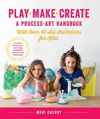 Play, Make, Create, A Process-Art Handbook: With over 40 Art Invitations for Kids * Creative Activities and Projects that Inspire Confidence, Creativity, and Connection (Paperback)