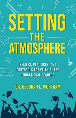 Setting the Atmosphere: Beliefs, Practices, and Protocols for Faith-Filled Educational Leaders (Paperback)