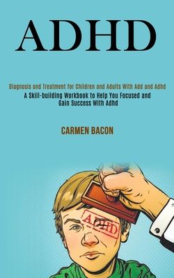 Adhd: Diagnosis and Treatment for Children and Adults With Add and Adhd (A Skill-building Workbook to Help You Focused and G