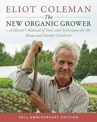 The New Organic Grower, 3rd Edition: A Master's Manual of Tools and Techniques for the Home and Market Gardener, 30th Anniversary Edition (Paperback)