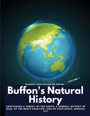 Buffon's Natural History, Volume I: Containing a Theory of the Earth, a General History of Man, of the Brute Creation, and of Vegetables, Mineral etc (Paperback)