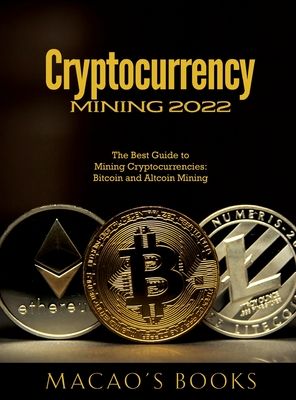 Cryptocurrency Mining 2022: The Best Guide to Mining Cryptocurrencies: Bitcoin and Altcoin Mining