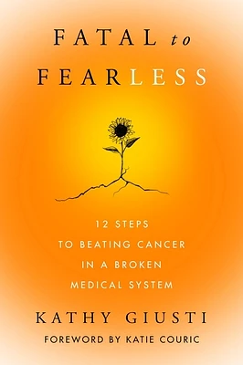 Fatal to Fearless: 12 Steps to Beating Cancer in a Broken Medical System (Hardcover)