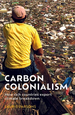 Carbon Colonialism: How Rich Countries Export Climate Breakdown (Hardcover)