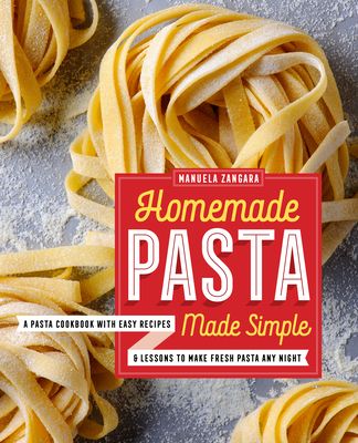 Homemade Pasta Made Simple: A Pasta Cookbook with Easy Recipes & Lessons to Make Fresh Pasta Any Night