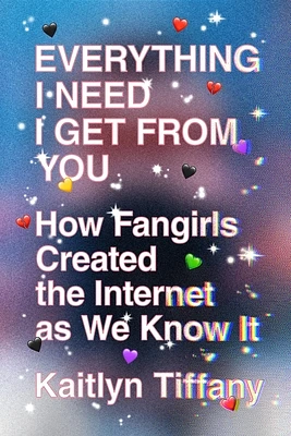 Everything I Need I Get from You: How Fangirls Created the Internet as We Know It (Paperback)