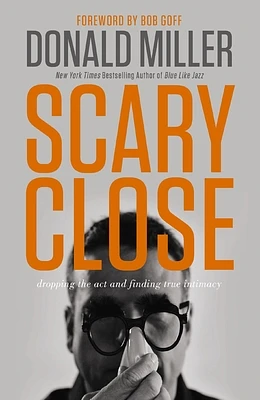 Scary Close: Dropping the Act and Finding True Intimacy (Hardcover)