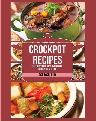 Crockpot Recipes: The Top 100 Best Slow Cooker Recipes of All Time