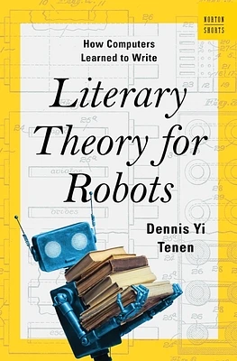 Literary Theory for Robots: How Computers Learned to Write (A Norton Short) (Hardcover)