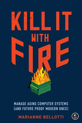 Kill It with Fire: Manage Aging Computer Systems (and Future Proof Modern Ones) (Paperback)