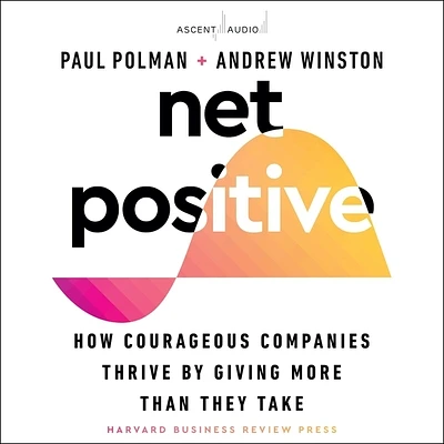 Net Positive: How Courageous Companies Thrive by Giving More Than They Take (Compact Disc)