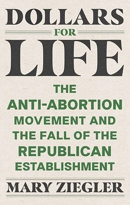 Dollars for Life: The Anti-Abortion Movement and the Fall of the Republican Establishment (Paperback)