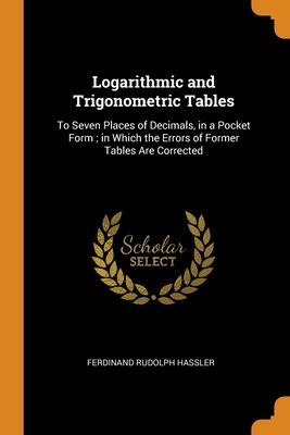 Logarithmic and Trigonometric Tables: To Seven Places of Decimals, in a Pocket Form; in Which the Errors of Former Tables Are Corrected