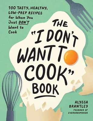 The "I Don't Want to Cook" Book: 100 Tasty, Healthy, Low-Prep Recipes for When You Just Don't Want to Cook (I Don’t Want to Cook Series) (Hardcover)