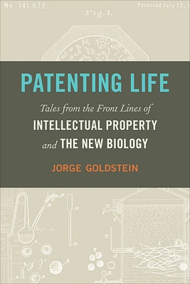 Patenting Life: Tales from the Front Lines of Intellectual Property and the New Biology (Hardcover)