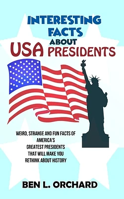 Interesting Facts About US Presidents: Weird, Strange And Fun Facts Of America's Greatest Presidents That Will Make You Rethink About History (Paperback)