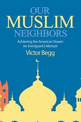 Our Muslim Neighbors: Achieving the American Dream, An Immigrant's Memoir (Paperback)