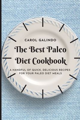 The Best Paleo Diet Cookbook: A Handful of Quick, Delicious Recipes for your Paleo Diet Meals