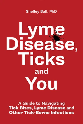 Lyme Disease, Ticks and You: A Guide to Navigating Tick Bites, Lyme Disease and Other Tick-Borne Infections (Paperback)