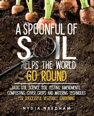 A Spoonful Of Soil Helps The World Go Round: Basic soil science, testing, amendments, composting, cover crops and watering techniques