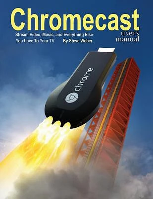 Chromecast Users Manual: Stream Video, Music, and Everything Else You Love to Your TV (Paperback)