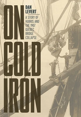 On Cold Iron: A Story of Hubris and the 1907 Quebec Bridge Collapse (Hardcover)