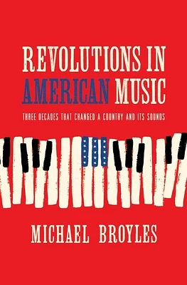 Revolutions in American Music: Three Decades That Changed a Country and Its Sounds (Hardcover)