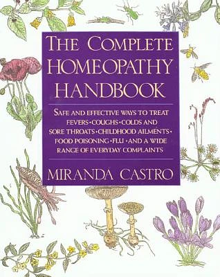 The Complete Homeopathy Handbook: Safe and Effective Ways to Treat Fevers, Coughs, Colds and Sore Throats, Childhood Ailments, Food Poisoning, Flu, and a Wide Range of Everyday Complaints (Paperback)