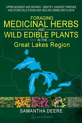 Foraging Medicinal Herbs and Wild Edible Plants in the Great Lakes Region: Upper Midwest and Ontario - Identify, Harvest, Prepare and Store Wild Foods (Paperback)