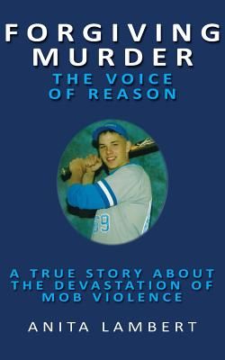 Forgiving Murder - The Voice of Reason: A True Story about the Devastation of Mob Violence