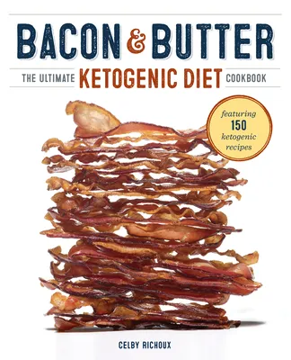 Bacon & Butter: The Ultimate Ketogenic Diet Cookbook