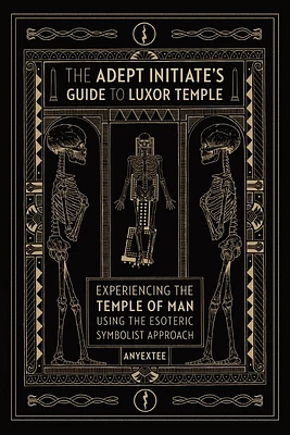 The Adept Initiate's Guide to Luxor Temple: Experiencing the Temple of Man Using the Esoteric Symbolist Approach (Paperback)