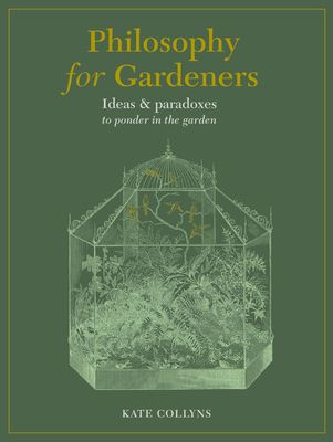 Philosophy for Gardeners: Ideas and Paradoxes to Ponder in the Garden