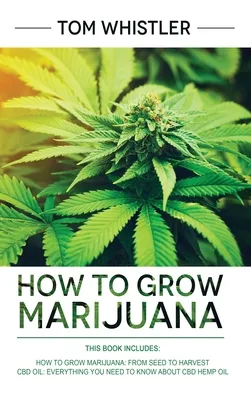 How to Grow Marijuana: 2 Manuscripts - How to Grow Marijuana: From Seed to Harvest - Complete Step by Step Guide for Beginners & CBD Hemp Oil