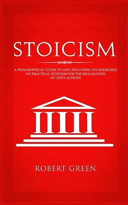 Stoicism: A Philosophical Guide to Life - Including DIY-Exercises on Practical Stoicism for the Realization of Life's Actions (Paperback)