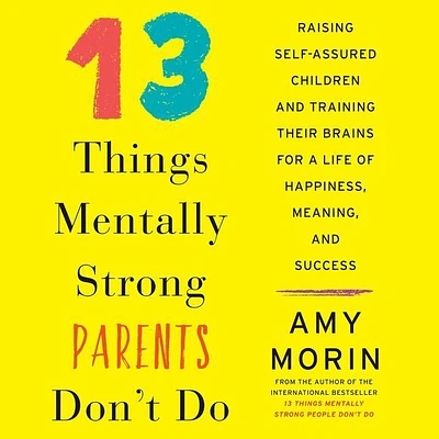 13 Things Mentally Strong Parents Don't Do Lib/E: Raising Self-Assured Children and Training Their Brains for a Life of Happiness, Meaning, and Succes (Compact Disc)