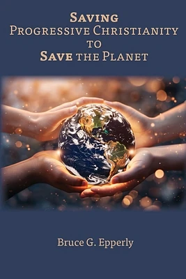 Saving Progressive Christianity to Save the Planet (Paperback)