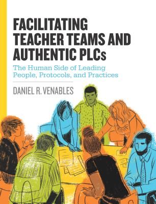 Facilitating Teacher Teams and Authentic Plcs: The Human Side of Leading People, Protocols, and Practices: The Human Side of Leading People, Protocols (Paperback)