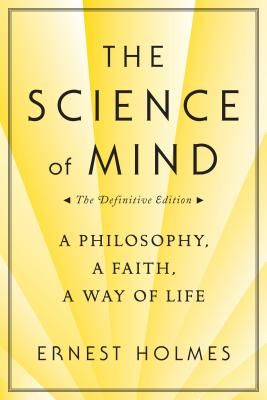 The Science of Mind: A Philosophy, a Faith, a Way of Life, the Definitive Edition