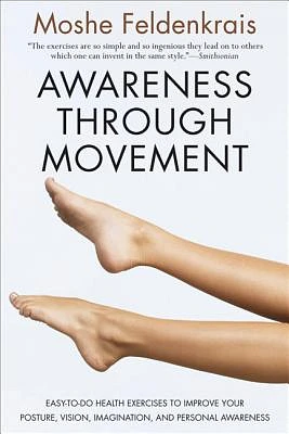 Awareness Through Movement: Easy-to-Do Health Exercises to Improve Your Posture, Vision, Imagination, and Personal Awareness (Paperback)